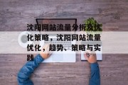 沈阳网站流量分析及优化策略,沈阳网站流量优化,趋势、策略与实践 沈阳网站流量分析及优化策略,沈阳网站流量优化,趋势、策略与实践