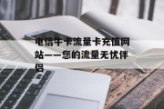 电信牛卡流量卡充值网站——您的流量无忧伴侣 电信牛卡流量卡充值网站——您的流量无忧伴侣