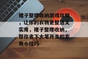 裙子整理收纳游戏攻略,让你的衣物更整洁又实用,裙子整理收纳,帮你省下大笔开支的家务小技巧 裙子整理收纳游戏攻略,让你的衣物更整洁又实用,裙子整理收纳,帮你省下大笔开支的家务小技巧
