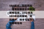 SEO面试，你的简历、搜索引擎优化技能和策略指南，10位提高SEO排名的策略，简历编写，搜索引擎优化和策略指南