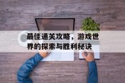 最佳通关攻略,游戏世界的探索与胜利秘诀 最佳通关攻略,游戏世界的探索与胜利秘诀