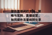 提升直播间的流量，策略与实践，直播运营，如何提升流量和转化率？