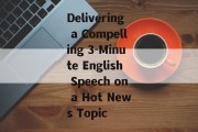 Delivering a Compelling 3-Minute English Speech on a Hot News Topic Delivering a Compelling 3-Minute English Speech on a Hot News Topic