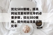 优化SEO策略,提高网站流量和转化率的必要步骤,优化SEO策略,提升网站流量与转化率 优化SEO策略,提高网站流量和转化率的必要步骤,优化SEO策略,提升网站流量与转化率