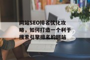 网站SEO排名优化攻略，如何打造一个利于搜索引擎排名的网站