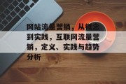 网站流量营销,从概念到实践,互联网流量营销,定义、实践与趋势分析 网站流量营销,从概念到实践,互联网流量营销,定义、实践与趋势分析