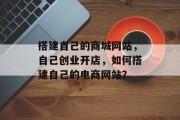 搭建自己的商城网站，自己创业开店，如何搭建自己的电商网站？