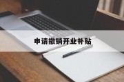 申请撤销开业补贴 申请撤销开业补贴