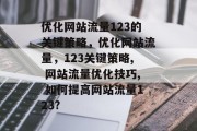 优化网站流量123的关键策略，优化网站流量，123关键策略, 网站流量优化技巧, 如何提高网站流量123?