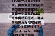 SEO是一项复杂的技能,需要大量的时间和精力来掌握和实践。下面是一个简单的SEO练手网站的概述,可以帮助你更好地理解SEO的工作原理和技巧。,SEO,从入门到精通的全方位指南 SEO是一项复杂的技能,需要大量的时间和精力来掌握和实践。下面是一个简单的SEO练手网站的概述,可以帮助你更好地理解SEO的工作原理和技巧。,SEO,从入门到精通的全方位指南