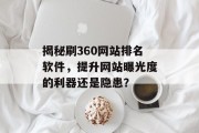 揭秘刷360网站排名软件，提升网站曝光度的利器还是隐患？