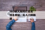 SEO新人如何打造高排名网站,从入门到精通 SEO新人如何打造高排名网站,从入门到精通