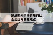 热点新闻事件背后的社会关注与多元观点 热点新闻事件背后的社会关注与多元观点