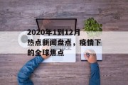 2020年1到12月热点新闻盘点,疫情下的全球焦点 2020年1到12月热点新闻盘点,疫情下的全球焦点
