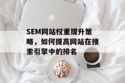 SEM网站权重提升策略,如何提高网站在搜索引擎中的排名 SEM网站权重提升策略,如何提高网站在搜索引擎中的排名