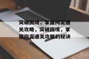突破困境,掌握拘泥通关攻略,突破困境,掌握拘泥通关攻略的秘诀 突破困境,掌握拘泥通关攻略,突破困境,掌握拘泥通关攻略的秘诀