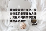 载流量能提升多少?提高带宽的必要性及方法,流量如何提高带宽并考虑其必要性 载流量能提升多少?提高带宽的必要性及方法,流量如何提高带宽并考虑其必要性