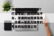 洋浦网站搭建哪家好?打造专业、高效网站平台,洋浦网站搭建指南,选择一家实力雄厚的专业网站搭建公司