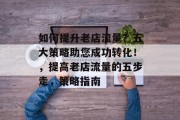 如何提升老店流量？五大策略助您成功转化！，提高老店流量的五步走，策略指南