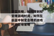蔚蓝攻略,如何规划和管理游戏时间,如何在蔚蓝中制定合理的游戏时间管理策略 蔚蓝攻略,如何规划和管理游戏时间,如何在蔚蓝中制定合理的游戏时间管理策略