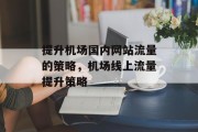 提升机场国内网站流量的策略，机场线上流量提升策略