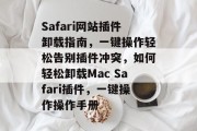Safari网站插件卸载指南，一键操作轻松告别插件冲突，如何轻松卸载Mac Safari插件，一键操作操作手册