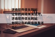 济南软件优化网站: 让你的网络焕发活力,济南软件优化网站: 如何让你的网络焕发活力? 济南软件优化网站: 让你的网络焕发活力,济南软件优化网站: 如何让你的网络焕发活力?