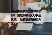 网站排名优化软件哪家好？深度解析各大平台优劣，助你选择最佳方案！