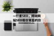 专业SEO服务首选——行者SEO,揭秘网站SEO报价背后的价值 专业SEO服务首选——行者SEO,揭秘网站SEO报价背后的价值