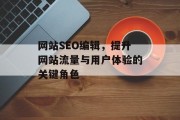网站SEO编辑,提升网站流量与用户体验的关键角色 网站SEO编辑,提升网站流量与用户体验的关键角色