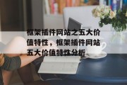 框架插件网站之五大价值特性,框架插件网站五大价值特性分析 框架插件网站之五大价值特性,框架插件网站五大价值特性分析