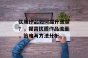优质作品如何提升流量？，提高优质作品流量，策略与方法分析