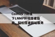 CentOS 7环境下LNMP环境搭建指南,轻松搭建网站服务 CentOS 7环境下LNMP环境搭建指南,轻松搭建网站服务