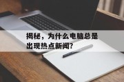 揭秘,为什么电脑总是出现热点新闻? 揭秘,为什么电脑总是出现热点新闻?