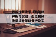 西瓜视频流量提升策略解析与实践，西瓜视频流量提升策略分析及实践