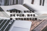 新手必备，如何在玩 游戏 中过瘾，新手攻略，如何在游戏中过瘾
