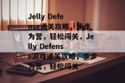 Jelly Defense通关攻略，步步为营，轻松闯关，Jelly Defense游戏通关攻略，步步为营，轻松闯关