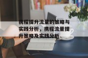 携程提升流量的策略与实践分析，携程流量提升策略及实践分析