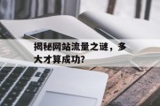 揭秘网站流量之谜,多大才算成功? 揭秘网站流量之谜,多大才算成功?