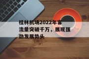 桂林机场2022年客流量突破千万,展现强劲发展势头 桂林机场2022年客流量突破千万,展现强劲发展势头