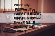 PHPStudy - 构建WordPress网站的实用指南,如何轻松构建WordPress网站? PHPStudy 助你一键操作 PHPStudy - 构建WordPress网站的实用指南,如何轻松构建WordPress网站? PHPStudy 助你一键操作