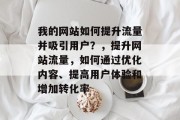 我的网站如何提升流量并吸引用户？，提升网站流量，如何通过优化内容、提高用户体验和增加转化率