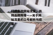 打造高效网站流量,共铸品牌辉煌——关于网站流量的口号解析与应用 打造高效网站流量,共铸品牌辉煌——关于网站流量的口号解析与应用