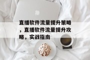 直播软件流量提升策略，直播软件流量提升攻略，实战指南
