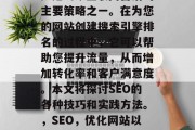 SEO（搜索引擎优化）是当今互联网营销的主要策略之一。在为您的网站创建搜索引擎排名的过程中，它可以帮助您提升流量，从而增加转化率和客户满意度。本文将探讨SEO的各种技巧和实践方法。，SEO，优化网站以提高流量、增加转化率与客户满意度