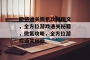 即将通关微氪攻略图文,全方位游戏通关秘籍,微氪攻略,全方位游戏通关秘籍 即将通关微氪攻略图文,全方位游戏通关秘籍,微氪攻略,全方位游戏通关秘籍