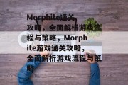 Morphite通关攻略,全面解析游戏流程与策略,Morphite游戏通关攻略,全面解析游戏流程与策略 Morphite通关攻略,全面解析游戏流程与策略,Morphite游戏通关攻略,全面解析游戏流程与策略
