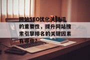 网站SEO优化关键词的重要性,提升网站搜索引擎排名的关键因素有哪些? 网站SEO优化关键词的重要性,提升网站搜索引擎排名的关键因素有哪些?