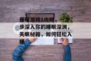 催眠游戏1攻略,一步步深入你的睡眠深渊,失眠秘籍,如何轻松入睡 催眠游戏1攻略,一步步深入你的睡眠深渊,失眠秘籍,如何轻松入睡