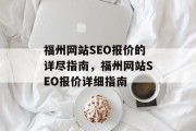 福州网站SEO报价的详尽指南,福州网站SEO报价详细指南 福州网站SEO报价的详尽指南,福州网站SEO报价详细指南